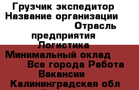 Грузчик-экспедитор › Название организации ­ Fusion Service › Отрасль предприятия ­ Логистика › Минимальный оклад ­ 17 000 - Все города Работа » Вакансии   . Калининградская обл.,Советск г.